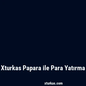 Xturkas Papara ile Para Yatırma